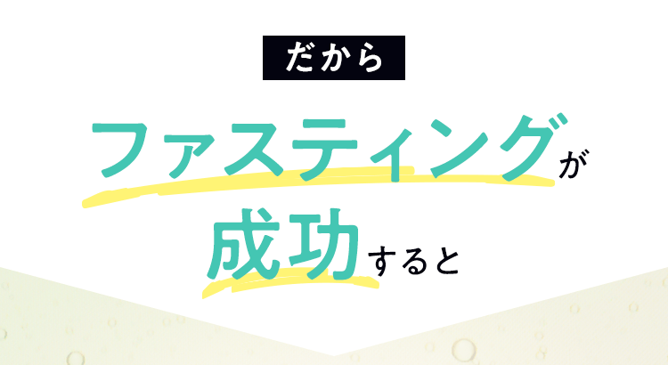 だから、ファスティングが成功すると…